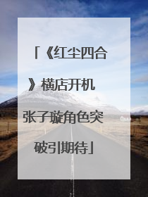 《红尘四合》横店开机 张子璇角色突破引期待