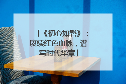 《初心如磐》：赓续红色血脉，谱写时代华章