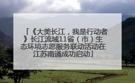 《大美长江，我是行动者》长江流域11省（市）生态环境志愿服务联动活动在江苏南通成功启动