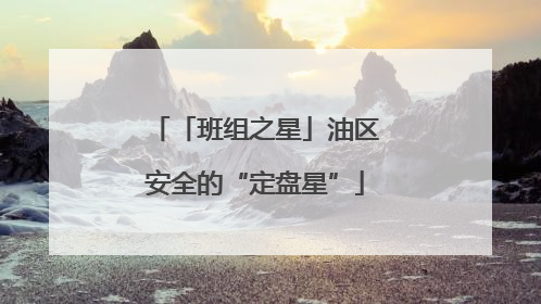 「班组之星」油区安全的“定盘星”
