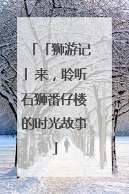 「狮游记」来，聆听石狮番仔楼的时光故事