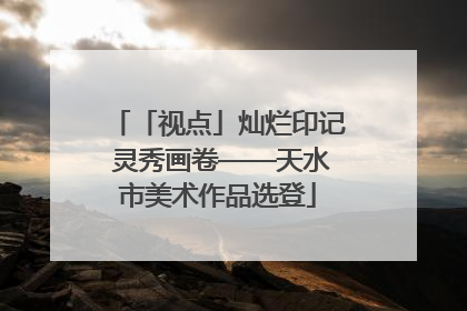 「视点」灿烂印记 灵秀画卷——天水市美术作品选登