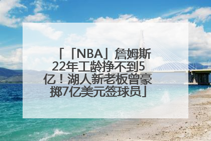 「NBA」詹姆斯22年工龄挣不到5亿！湖人新老板曾豪掷7亿美元签球员