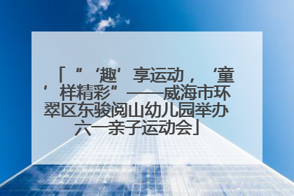 “‘趣’享运动，‘童’样精彩”——威海市环翠区东骏阅山幼儿园举办六一亲子运动会