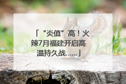 “炎值”高！火辣7月福建开启高温持久战……
