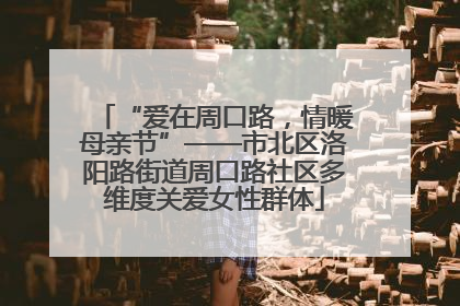 “爱在周口路，情暖母亲节”——市北区洛阳路街道周口路社区多维度关爱女性群体