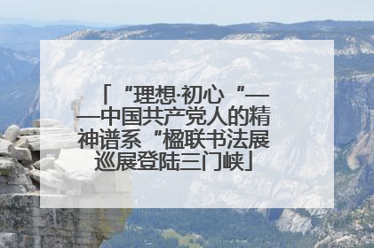 “理想·初心“——中国共产党人的精神谱系“楹联书法展巡展登陆三门峡