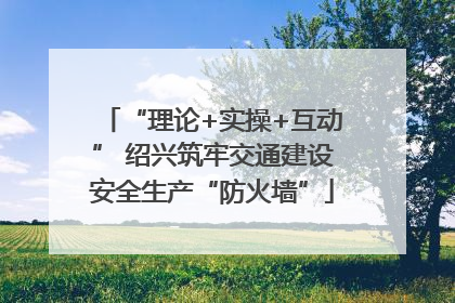 “理论+实操+互动” 绍兴筑牢交通建设安全生产“防火墙”