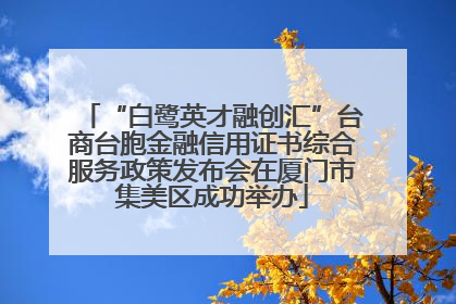“白鹭英才融创汇”台商台胞金融信用证书综合服务政策发布会在厦门市集美区成功举办