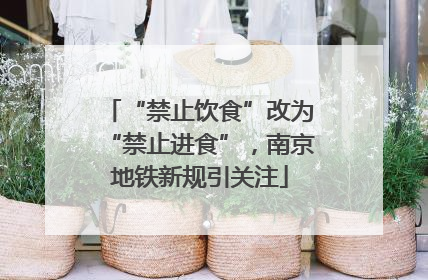 “禁止饮食”改为“禁止进食”，南京地铁新规引关注