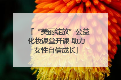 “美丽绽放”公益化妆课堂开课 助力女性自信成长