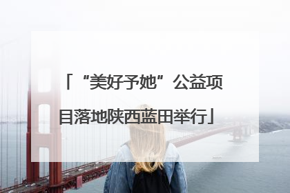 “美好予她”公益项目落地陕西蓝田举行