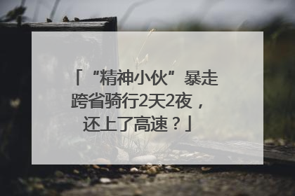 “精神小伙”暴走跨省骑行2天2夜，还上了高速？