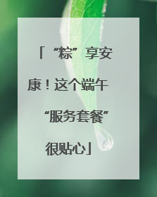 “粽”享安康！这个端午“服务套餐”很贴心
