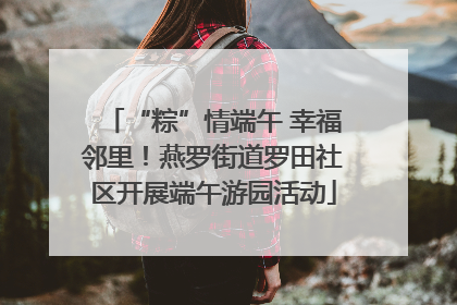 “粽”情端午 幸福邻里！燕罗街道罗田社区开展端午游园活动