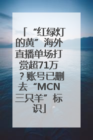 “红绿灯的黄”海外直播单场打赏超71万？账号已删去“MCN三只羊”标识