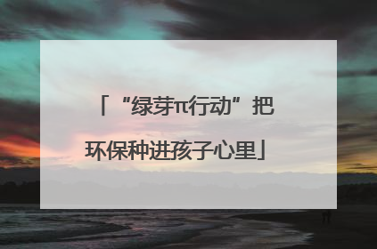 “绿芽π行动”把环保种进孩子心里
