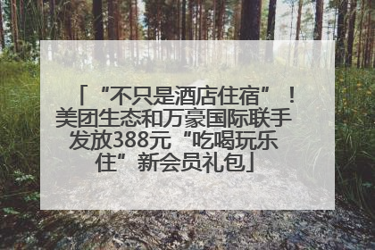 “不只是酒店住宿”！美团生态和万豪国际联手发放388元“吃喝玩乐住”新会员礼包