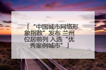 “中国城市网络形象指数”发布 兰州位居前列 入选“优秀案例城市”