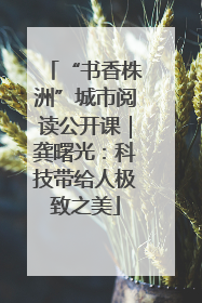 “书香株洲”城市阅读公开课｜龚曙光：科技带给人极致之美