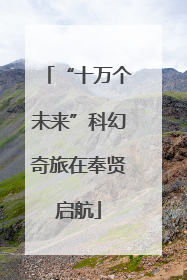 “十万个未来”科幻奇旅在奉贤启航