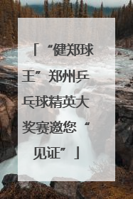 “健郑球王”郑州乒乓球精英大奖赛邀您“见证”