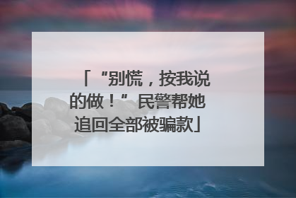“别慌，按我说的做！”民警帮她追回全部被骗款