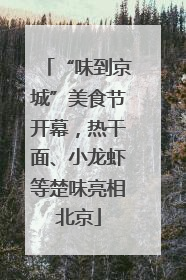 “味到京城”美食节开幕，热干面、小龙虾等楚味亮相北京
