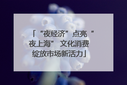 “夜经济”点亮“夜上海” 文化消费绽放市场新活力