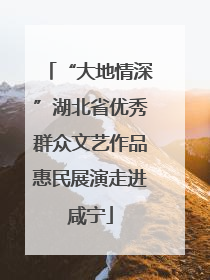 “大地情深”湖北省优秀群众文艺作品惠民展演走进咸宁
