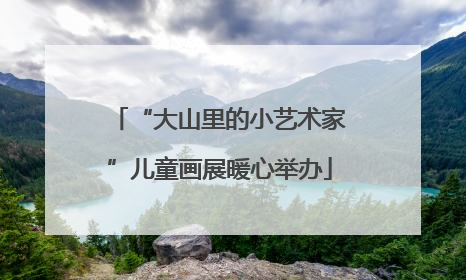 “大山里的小艺术家”儿童画展暖心举办