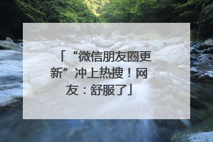 “微信朋友圈更新”冲上热搜！网友：舒服了