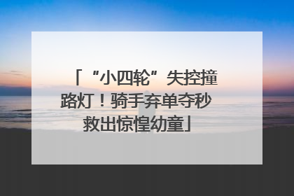 “小四轮”失控撞路灯！骑手弃单夺秒救出惊惶幼童