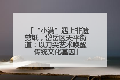 “小满”遇上非遗剪纸，岱岳区天平街道：以刀尖艺术唤醒传统文化基因