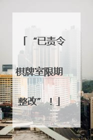“已责令棋牌室限期整改”！