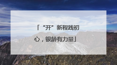 “开”新程践初心，银龄有力量