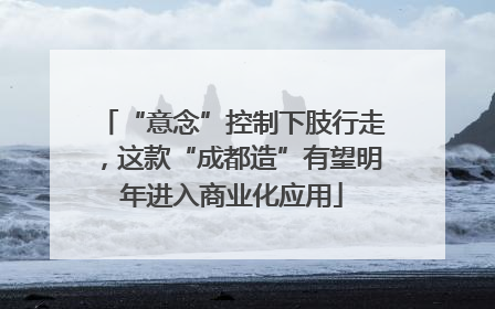 “意念”控制下肢行走，这款“成都造”有望明年进入商业化应用