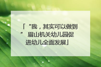 “我，其实可以做到” 眉山机关幼儿园促进幼儿全面发展