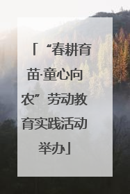“春耕育苗·童心向农”劳动教育实践活动举办
