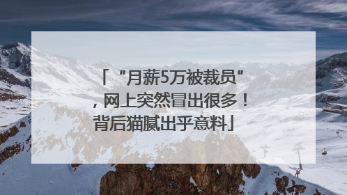 “月薪5万被裁员”，网上突然冒出很多！背后猫腻出乎意料