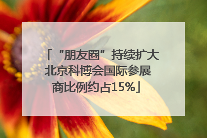 “朋友圈”持续扩大 北京科博会国际参展商比例约占15%