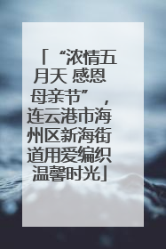 “浓情五月天 感恩母亲节”，连云港市海州区新海街道用爱编织温馨时光