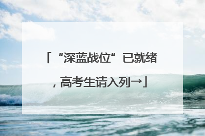 “深蓝战位”已就绪，高考生请入列→