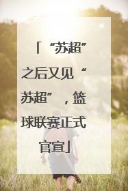 “苏超”之后又见“苏超”，篮球联赛正式官宣