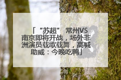 “苏超” 常州VS南京即将开战，场外非洲演员载歌载舞，高喊助威：今晚吃鸭