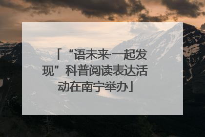 “语未来·一起发现”科普阅读表达活动在南宁举办