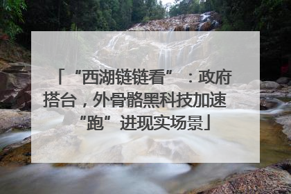 “西湖链链看”：政府搭台，外骨骼黑科技加速“跑”进现实场景