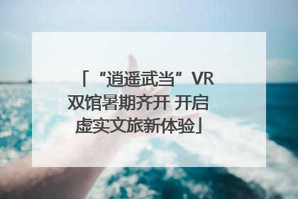 “逍遥武当”VR双馆暑期齐开 开启虚实文旅新体验