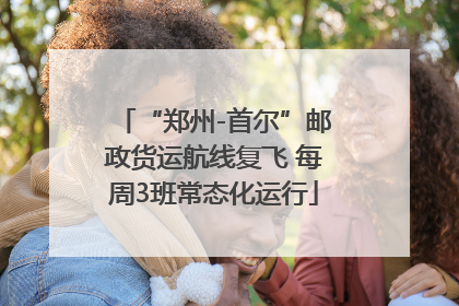 “郑州-首尔”邮政货运航线复飞 每周3班常态化运行