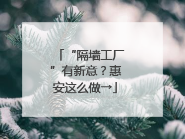 “隔墙工厂”有新意？惠安这么做→